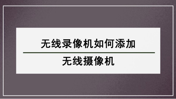 無線錄像機(jī)如何添加無線攝像機(jī)