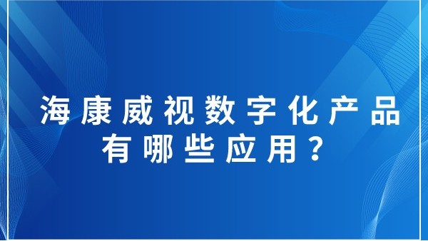 ?？低晹?shù)字化產(chǎn)品