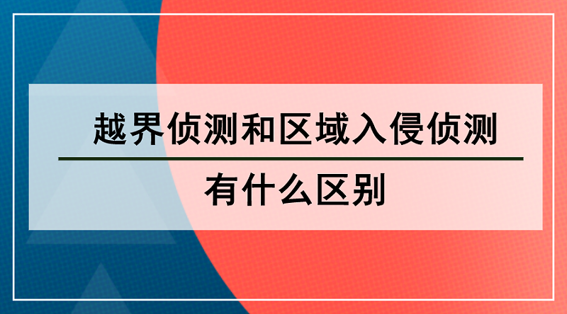 越界偵測(cè)和區(qū)域入侵偵測(cè)的區(qū)別