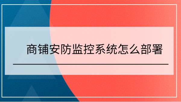 商鋪安防監(jiān)控系統(tǒng)部署