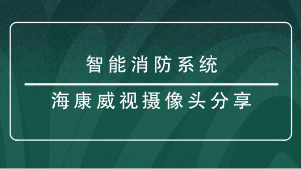 <i style='color:red'>智能消防</i>系統(tǒng)?？低晹z像頭分享？