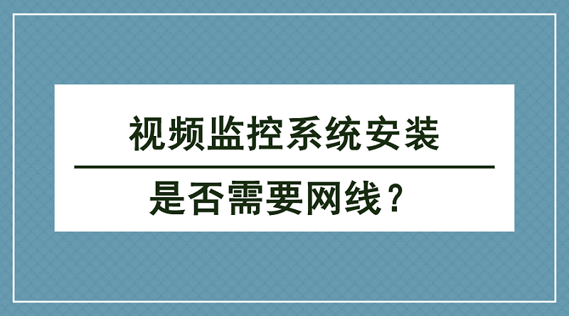 視頻監(jiān)控系統(tǒng)安裝是否需要網(wǎng)線(xiàn)