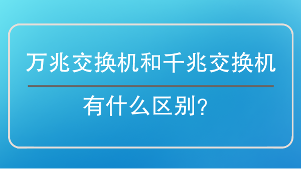 萬兆交換機(jī)和千兆交換機(jī)區(qū)別