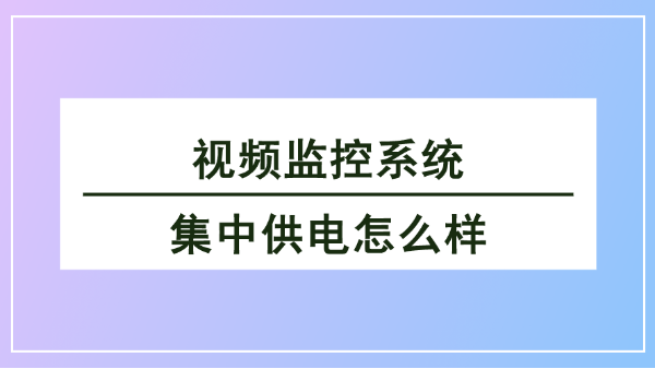 視頻監(jiān)控系統(tǒng)集中供電