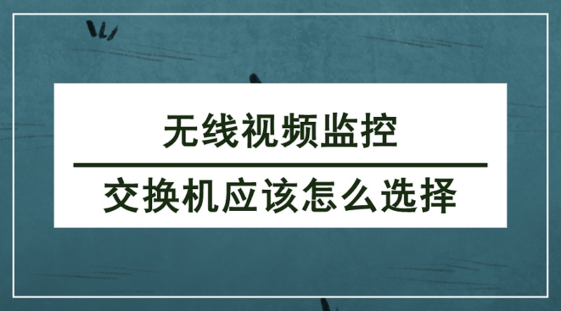 無線視頻監(jiān)控交換機(jī)選擇