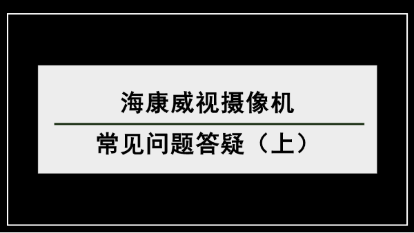 ?？低晹z像機常見問題答疑（上）