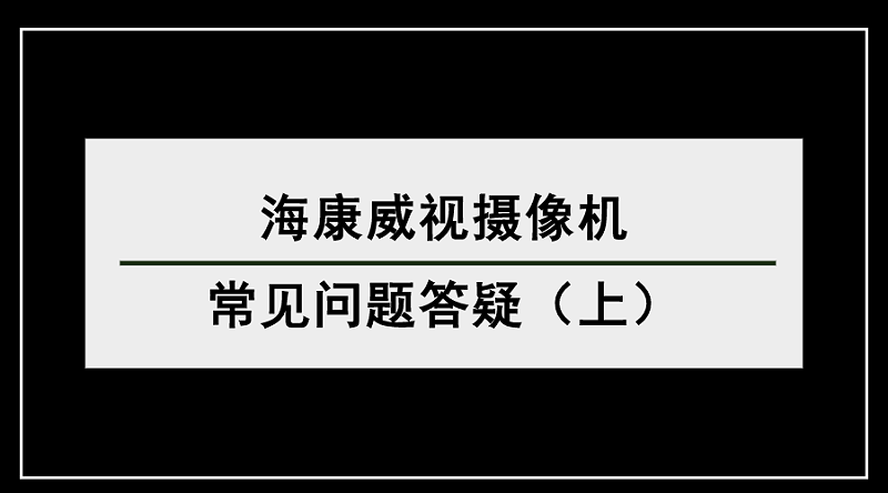 ?？低晹z像機(jī)常見(jiàn)問(wèn)題答疑