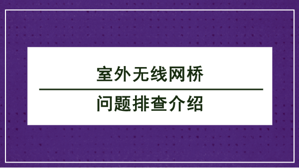 室外無線網橋問題排查介紹