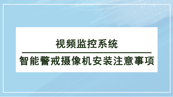 視頻監(jiān)控系統(tǒng)智能警戒攝像機安裝