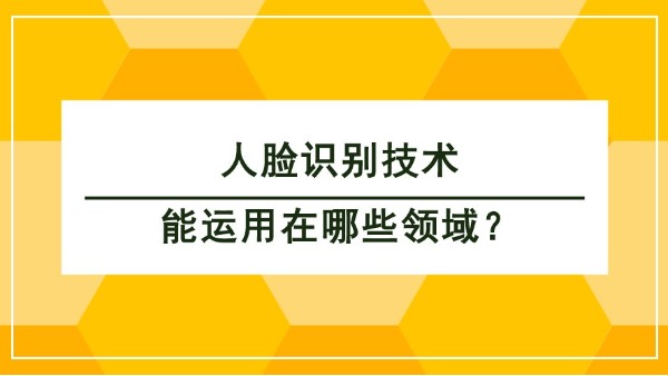 人臉識(shí)別技術(shù)能運(yùn)用在哪些領(lǐng)域？