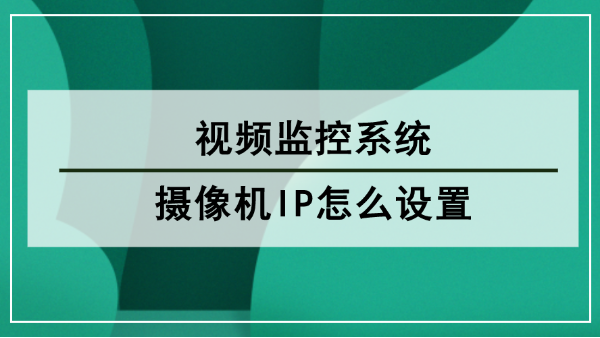 視頻監(jiān)控系統(tǒng)攝像機IP怎么設(shè)置