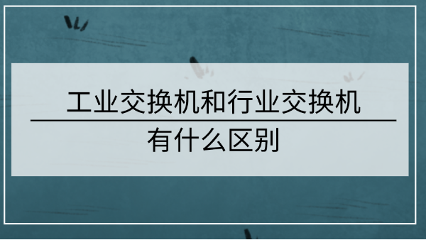 工業(yè)交換機(jī)和行業(yè)交換機(jī)的區(qū)別