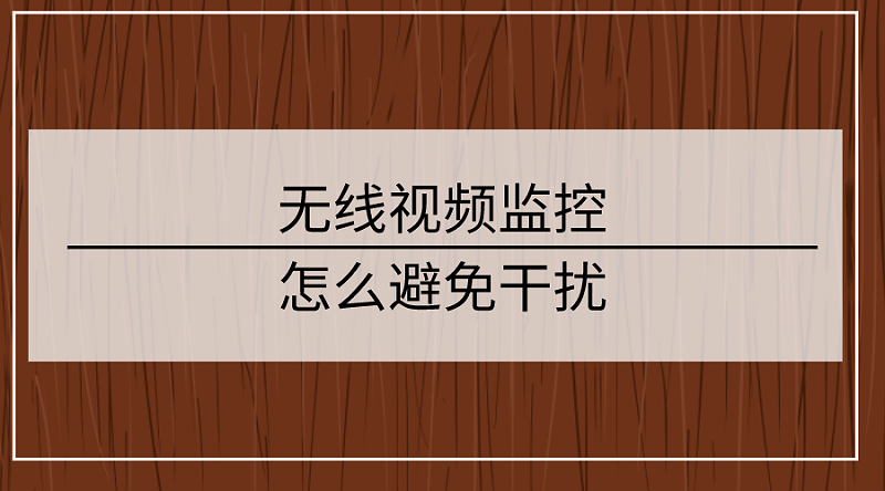 無(wú)線視頻監(jiān)控怎么避免干擾